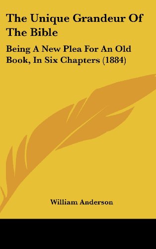 The Unique Grandeur Of The Bible: Being A New Plea For An Old Book, In Six Chapters (1884) (9781120077295) by Anderson, William