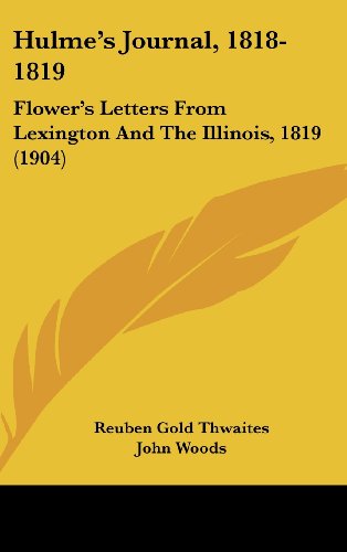 Hulme's Journal, 1818-1819: Flower's Letters From Lexington And The Illinois, 1819 (1904) (9781120088321) by Thwaites, Reuben Gold; Woods, John