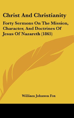 Christ And Christianity: Forty Sermons On The Mission, Character, And Doctrines Of Jesus Of Nazareth (1865) (9781120088895) by Fox, William Johnson