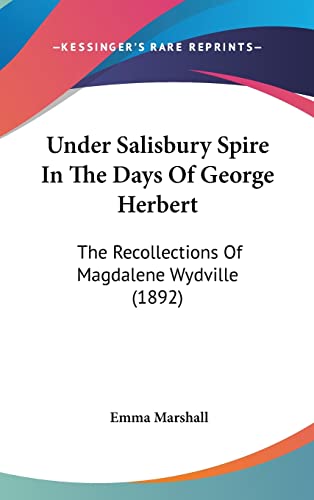 Under Salisbury Spire In The Days Of George Herbert: The Recollections Of Magdalene Wydville (1892) (9781120089014) by Marshall, Emma