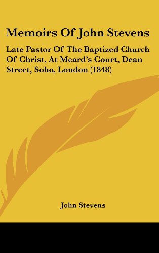 Memoirs Of John Stevens: Late Pastor Of The Baptized Church Of Christ, At Meard's Court, Dean Street, Soho, London (1848) (9781120092717) by Stevens, John