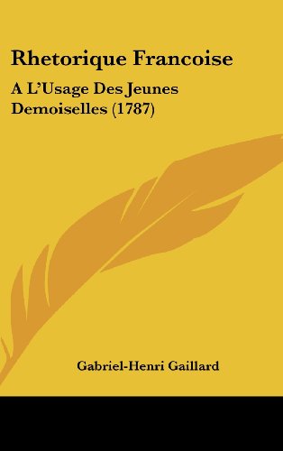 Rhetorique Francoise: A L'Usage Des Jeunes Demoiselles (1787) (French Edition) (9781120095060) by Gaillard, Gabriel-Henri