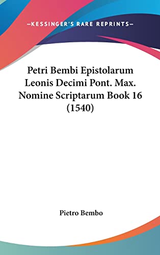 Petri Bembi Epistolarum Leonis Decimi Pont. Max. Nomine Scriptarum Book 16 (1540) (English and Latin Edition) (9781120098009) by Bembo, Pietro