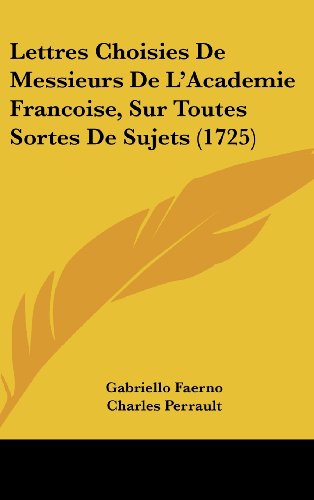 Lettres Choisies De Messieurs De L'Academie Francoise, Sur Toutes Sortes De Sujets (1725) (French Edition) (9781120100535) by Faerno, Gabriello; Perrault, Charles