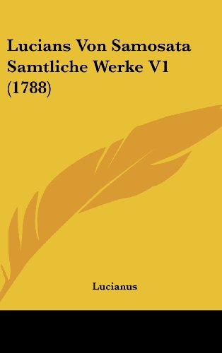 Lucians Von Samosata Samtliche Werke V1 (1788) (German Edition) (9781120100733) by Lucianus