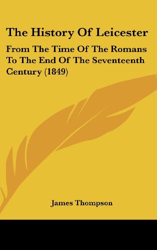 The History Of Leicester: From The Time Of The Romans To The End Of The Seventeenth Century (1849) (9781120101648) by Thompson, James