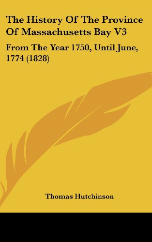 The History Of The Province Of Massachusetts Bay V3: From The Year 1750, Until June, 1774 (1828) (9781120103505) by Hutchinson, Thomas