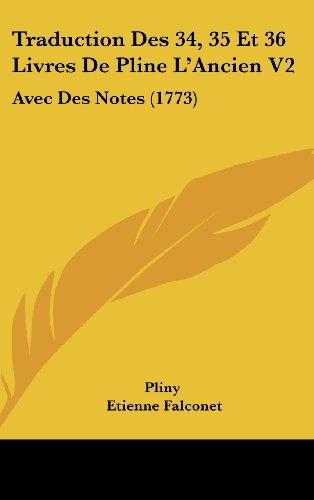 Traduction Des 34, 35 Et 36 Livres De Pline L'Ancien V2: Avec Des Notes (1773) (French Edition) (9781120103857) by Pliny