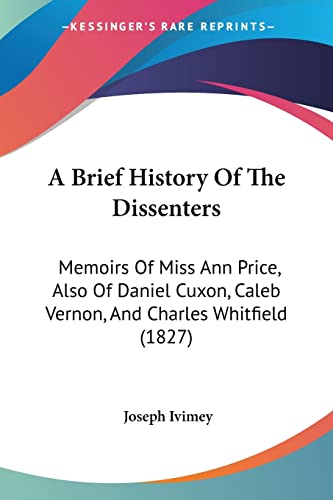 Imagen de archivo de A Brief History Of The Dissenters: Memoirs Of Miss Ann Price, Also Of Daniel Cuxon, Caleb Vernon, And Charles Whitfield (1827) a la venta por California Books