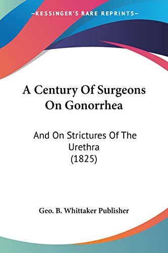 Stock image for A Century Of Surgeons On Gonorrhea: And On Strictures Of The Urethra (1825) for sale by California Books