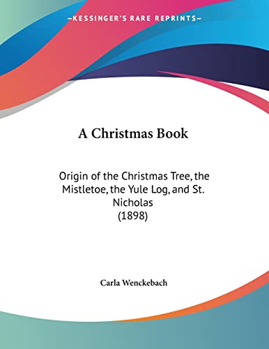 9781120111548: A Christmas Book: Origin of the Christmas Tree, the Mistletoe, the Yule Log, and St. Nicholas (1898)