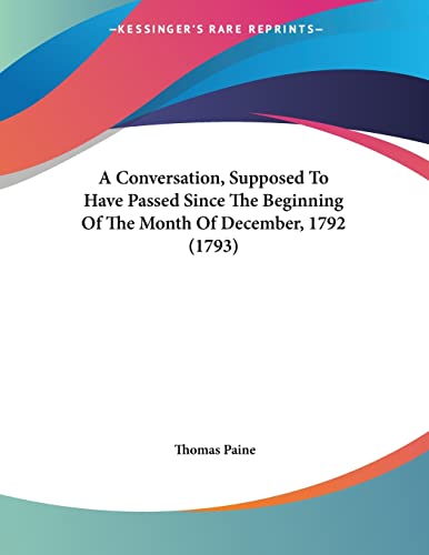 A Conversation, Supposed to Have Passed Since the Beginning of the Month of December, 1792 (9781120114006) by Paine, Thomas