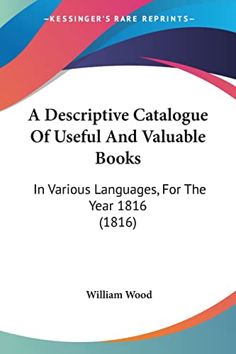 A Descriptive Catalogue Of Useful And Valuable Books: In Various Languages, For The Year 1816 (1816) (9781120115454) by Wood, William