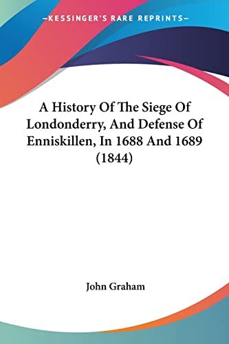 A History Of The Siege Of Londonderry, And Defense Of Enniskillen, In 1688 And 1689 (1844) (9781120119773) by Graham, Rector John