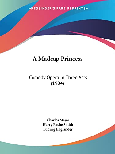 A Madcap Princess: Comedy Opera In Three Acts (1904) (9781120122315) by Major, Deceased Charles; Smith, Harry Bache; Englander, Ludwig