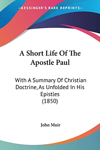 A Short Life Of The Apostle Paul: With A Summary Of Christian Doctrine, As Unfolded In His Epistles (1850) (9781120130242) by Muir, John