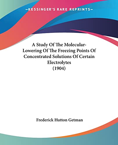 Beispielbild fr A Study Of The Molecular-Lowering Of The Freezing Points Of Concentrated Solutions Of Certain Electrolytes (1904) zum Verkauf von California Books