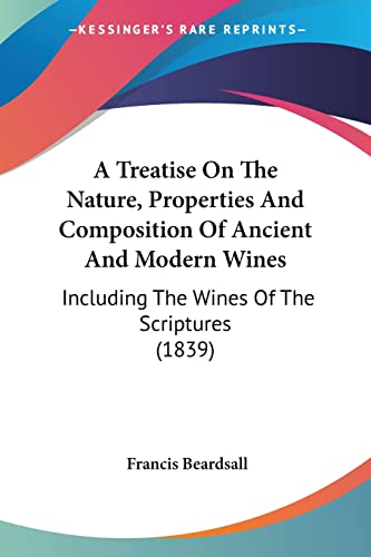 Imagen de archivo de A Treatise On The Nature, Properties And Composition Of Ancient And Modern Wines: Including The Wines Of The Scriptures (1839) a la venta por California Books