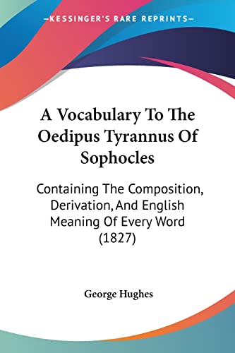 A Vocabulary To The Oedipus Tyrannus Of Sophocles: Containing The Composition, Derivation, And English Meaning Of Every Word (1827) (9781120135148) by Hughes, Professor In The Faculty Of Letters George