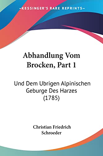 Stock image for Abhandlung Vom Brocken, Part 1: Und Dem Ubrigen Alpinischen Geburge Des Harzes (1785) (German Edition) for sale by California Books
