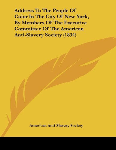 Address to the People of Color in the City of New York, by Members of the Executive Committee of the American Anti-slavery Society (9781120138712) by American Anti-Slavery Society