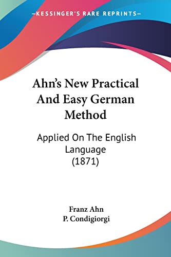 Ahn's New Practical And Easy German Method: Applied On The English Language (1871) (English and German Edition) (9781120141231) by Ahn, Franz; Condigiorgi, P