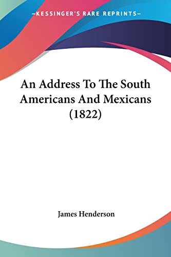 An Address To The South Americans And Mexicans (1822) (9781120146816) by Henderson, Senior Research Fellow James