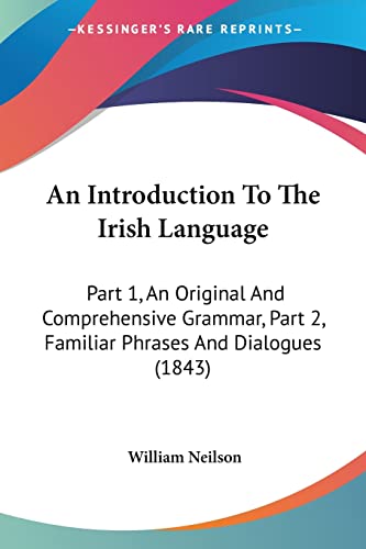 9781120151988: An Introduction To The Irish Language: Part 1, An Original And Comprehensive Grammar, Part 2, Familiar Phrases And Dialogues (1843)