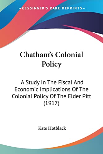 Beispielbild fr Chatham's Colonial Policy: A Study In The Fiscal And Economic Implications Of The Colonial Policy Of The Elder Pitt (1917) zum Verkauf von ALLBOOKS1