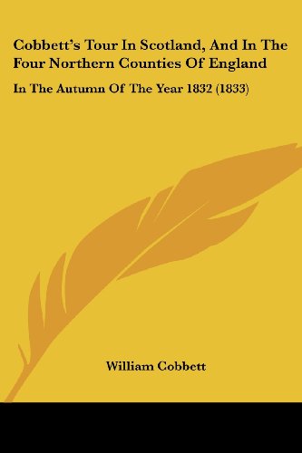 Beispielbild fr Cobbett's Tour In Scotland, And In The Four Northern Counties Of England: In The Autumn Of The Year 1832 (1833) zum Verkauf von California Books