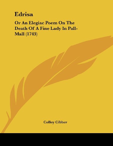 Edrisa: Or An Elegiac Poem On The Death Of A Fine Lady In Pall-Mall (1743) (9781120191496) by Cibber, Colley