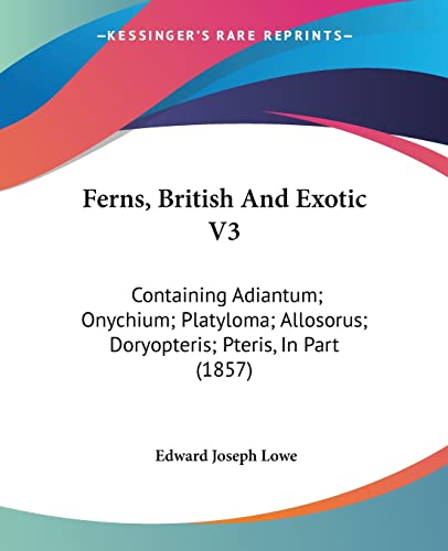 Ferns, British And Exotic V3: Containing Adiantum; Onychium; Platyloma; Allosorus; Doryopteris; Pteris, In Part (1857) (9781120195630) by Lowe, Edward Joseph