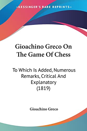 9781120196972: Gioachino Greco On The Game Of Chess: To Which Is Added, Numerous Remarks, Critical And Explanatory (1819)