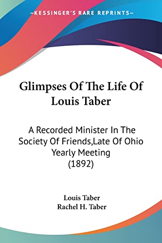 Stock image for Glimpses Of The Life Of Louis Taber: A Recorded Minister In The Society Of Friends, Late Of Ohio Yearly Meeting (1892) for sale by ALLBOOKS1