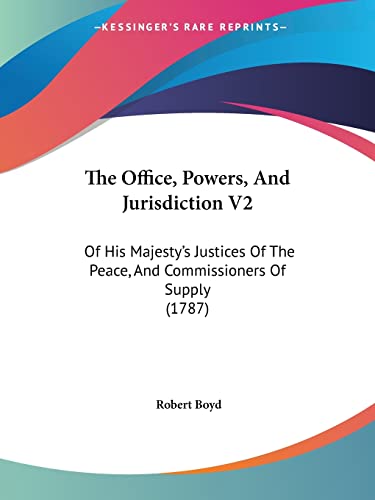 The Office, Powers, And Jurisdiction V2: Of His Majesty's Justices Of The Peace, And Commissioners Of Supply (1787) (9781120204646) by Boyd, Professor Of Pediatrics Robert
