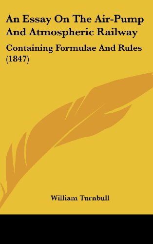 An Essay On The Air-Pump And Atmospheric Railway: Containing Formulae And Rules (1847) (9781120210197) by Turnbull, William