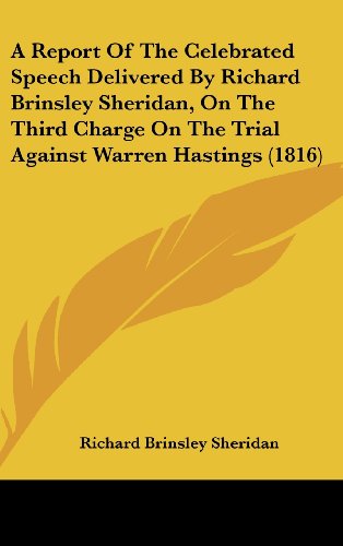 A Report of the Celebrated Speech Delivered by Richard Brinsley Sheridan, on the Third Charge on the Trial Against Warren Hastings (9781120211828) by Sheridan, Richard Brinsley