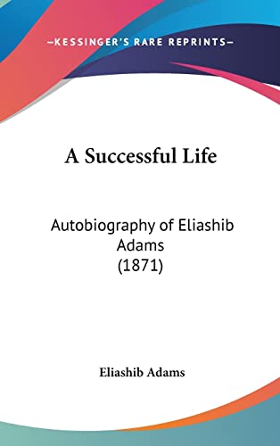 9781120215123: A Successful Life: Autobiography Of Eliashib Adams (1871)