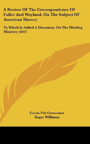 A Review of the Correspondence of Fuller and Wayland, on the Subject of American Slavery: To Which Is Added a Discourse, on the Hireling Ministry (9781120225184) by Grosvenor, Cyrus Pitt; Williams, Roger