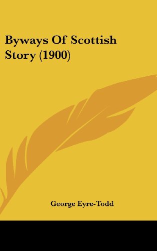 Byways Of Scottish Story (1900) (9781120225726) by Eyre-Todd, George