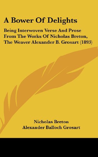 A Bower of Delights: Being Interwoven Verse and Prose from the Works of Nicholas Breton, the Weaver Alexander B. Grosart (9781120226808) by Breton, Nicholas; Grosart, Alexander Balloch
