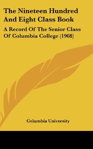 The Nineteen Hundred And Eight Class Book: A Record Of The Senior Class Of Columbia College (1908) (9781120229212) by Columbia University
