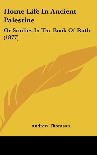 Home Life In Ancient Palestine: Or Studies In The Book Of Ruth (1877) (9781120231659) by Thomson, Andrew
