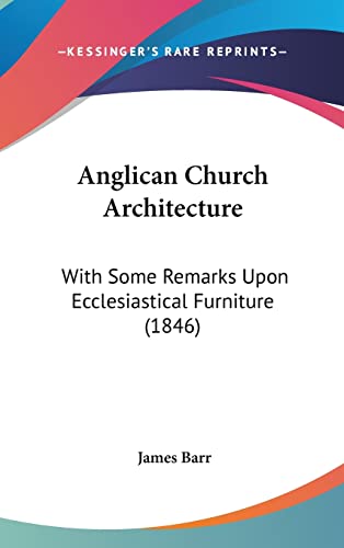 Anglican Church Architecture: With Some Remarks Upon Ecclesiastical Furniture (1846) (9781120233691) by Barr Sir, James