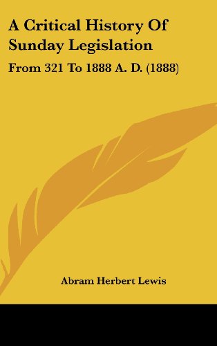 A Critical History of Sunday Legislation: From 321 to 1888 A. D. (9781120242495) by Lewis, Abram Herbert