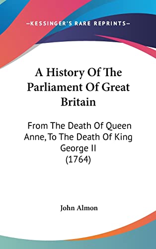 A History Of The Parliament Of Great Britain: From The Death Of Queen Anne, To The Death Of King George II (1764) (9781120246097) by Almon, John