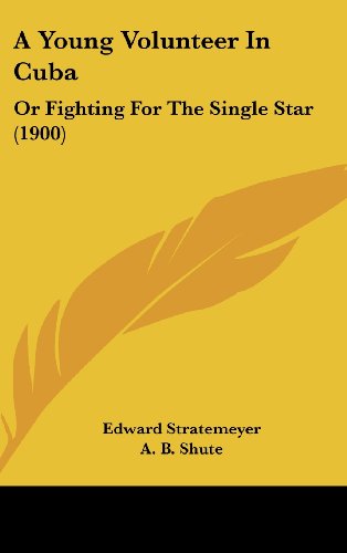 A Young Volunteer In Cuba: Or Fighting For The Single Star (1900) (9781120246783) by Stratemeyer, Edward