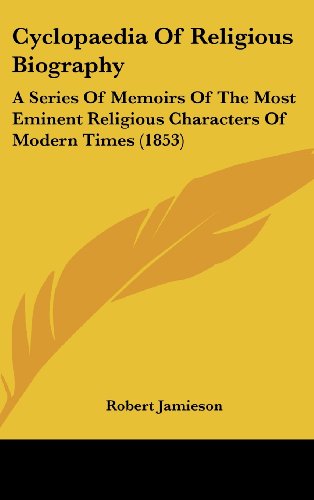 Cyclopaedia Of Religious Biography: A Series Of Memoirs Of The Most Eminent Religious Characters Of Modern Times (1853) (9781120255105) by Jamieson, Robert