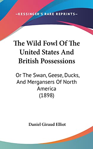 The Wild Fowl Of The United States And British Possessions: Or The Swan, Geese, Ducks, And Mergansers Of North America (1898) (9781120256331) by Elliot, Daniel Giraud