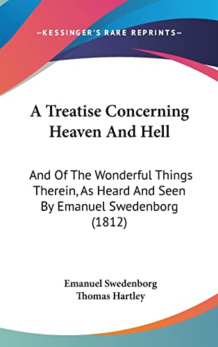 A Treatise Concerning Heaven And Hell: And Of The Wonderful Things Therein, As Heard And Seen By Emanuel Swedenborg (1812) (9781120258113) by Swedenborg, Emanuel; Hartley, Thomas